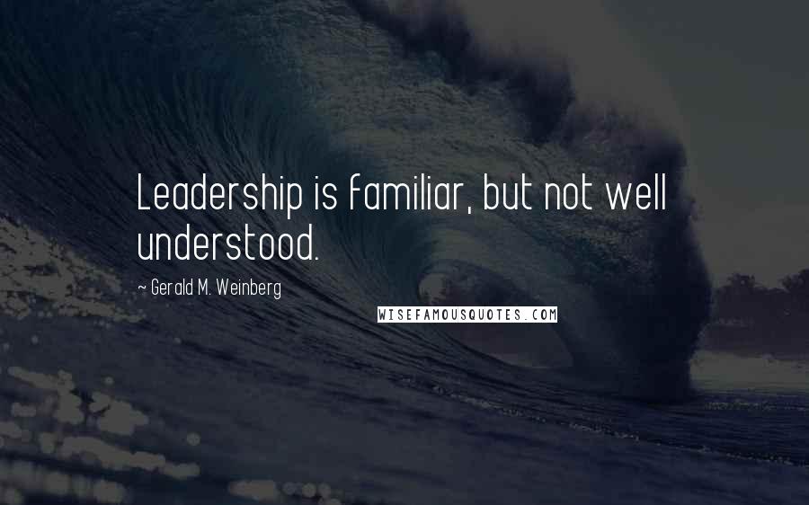 Gerald M. Weinberg Quotes: Leadership is familiar, but not well understood.