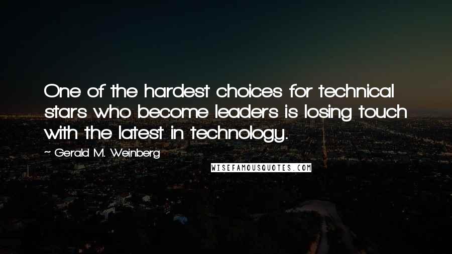 Gerald M. Weinberg Quotes: One of the hardest choices for technical stars who become leaders is losing touch with the latest in technology.