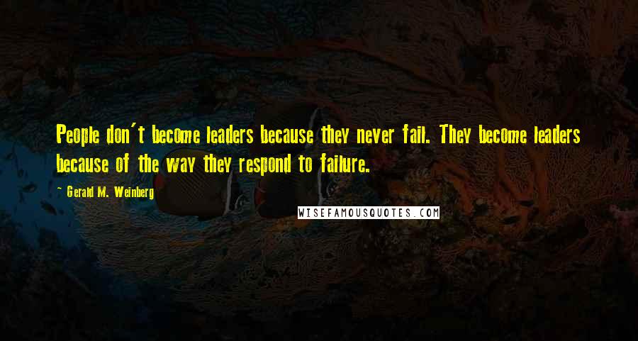 Gerald M. Weinberg Quotes: People don't become leaders because they never fail. They become leaders because of the way they respond to failure.