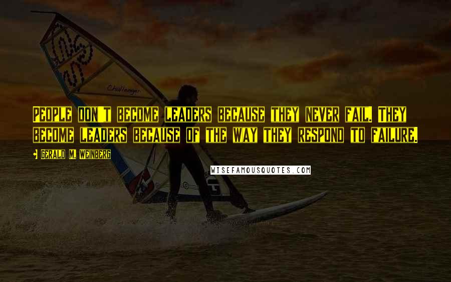 Gerald M. Weinberg Quotes: People don't become leaders because they never fail. They become leaders because of the way they respond to failure.