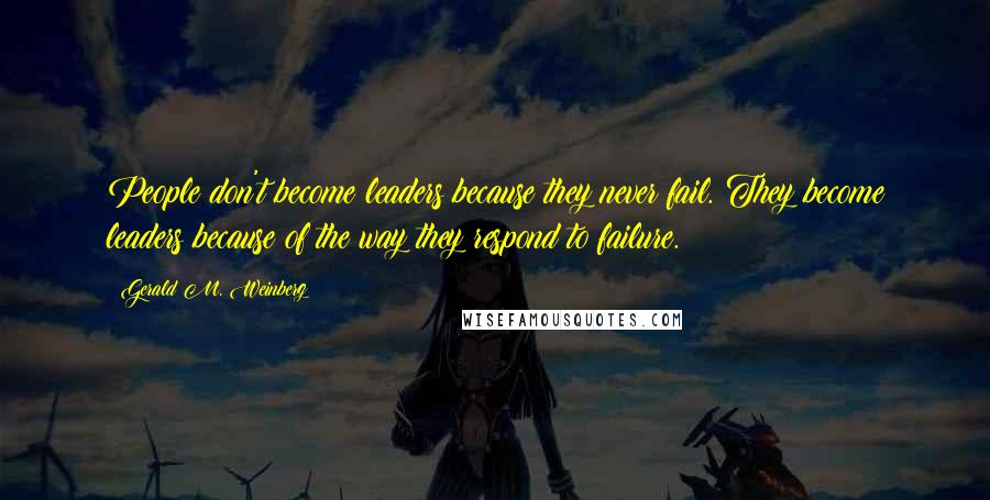 Gerald M. Weinberg Quotes: People don't become leaders because they never fail. They become leaders because of the way they respond to failure.