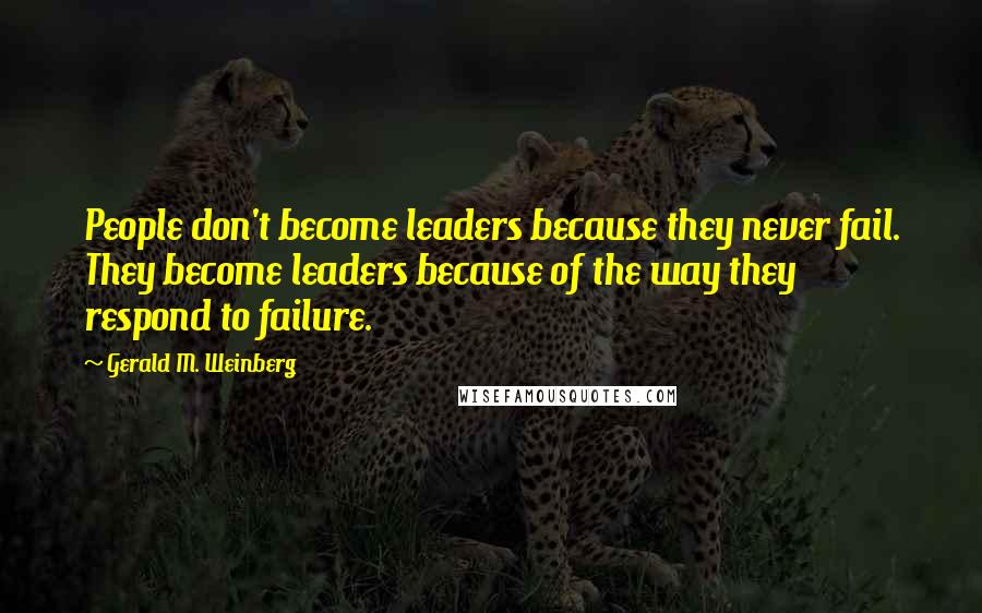 Gerald M. Weinberg Quotes: People don't become leaders because they never fail. They become leaders because of the way they respond to failure.