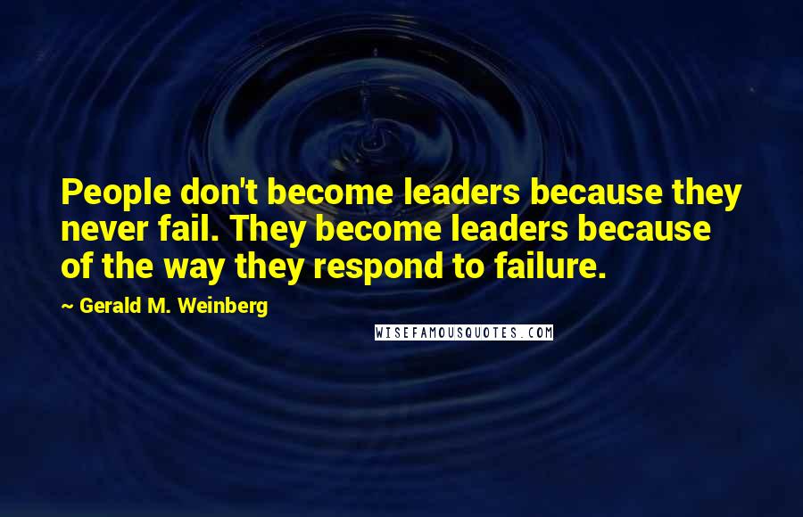 Gerald M. Weinberg Quotes: People don't become leaders because they never fail. They become leaders because of the way they respond to failure.