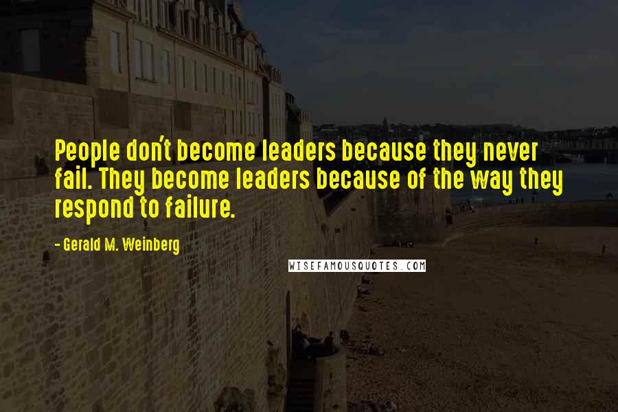 Gerald M. Weinberg Quotes: People don't become leaders because they never fail. They become leaders because of the way they respond to failure.