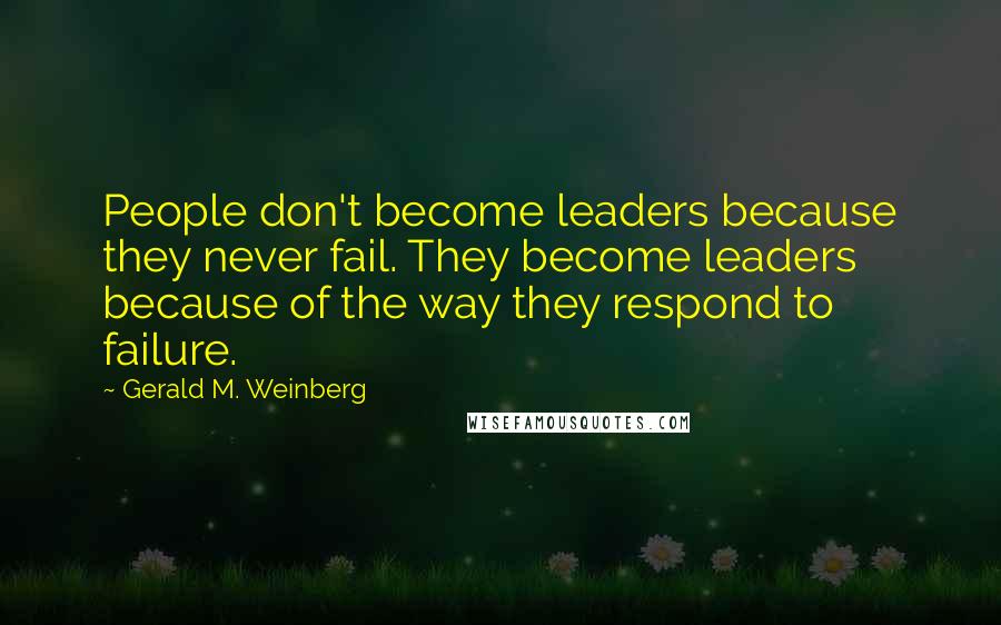 Gerald M. Weinberg Quotes: People don't become leaders because they never fail. They become leaders because of the way they respond to failure.