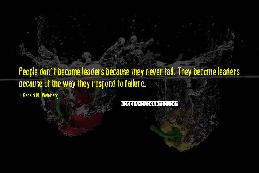 Gerald M. Weinberg Quotes: People don't become leaders because they never fail. They become leaders because of the way they respond to failure.