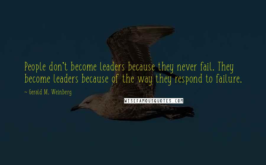 Gerald M. Weinberg Quotes: People don't become leaders because they never fail. They become leaders because of the way they respond to failure.