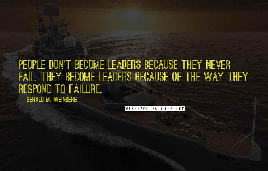 Gerald M. Weinberg Quotes: People don't become leaders because they never fail. They become leaders because of the way they respond to failure.