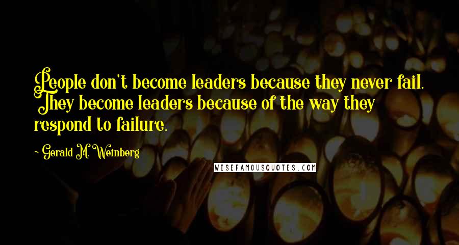 Gerald M. Weinberg Quotes: People don't become leaders because they never fail. They become leaders because of the way they respond to failure.