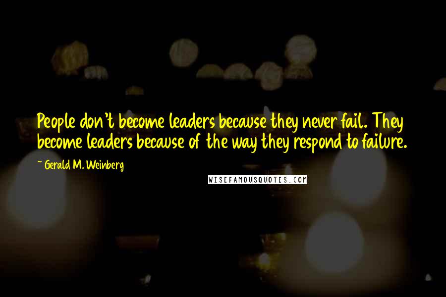 Gerald M. Weinberg Quotes: People don't become leaders because they never fail. They become leaders because of the way they respond to failure.