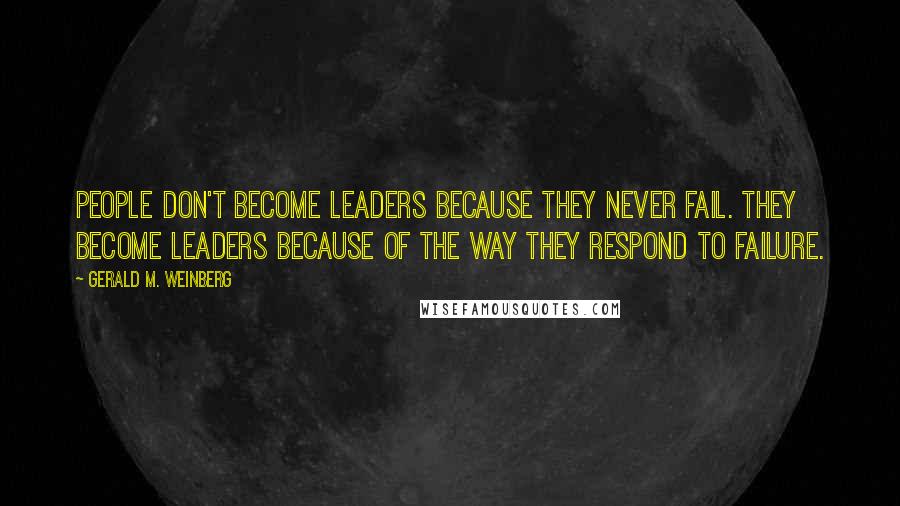 Gerald M. Weinberg Quotes: People don't become leaders because they never fail. They become leaders because of the way they respond to failure.