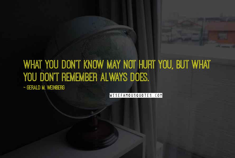 Gerald M. Weinberg Quotes: What you don't know may not hurt you, but what you don't remember always does.