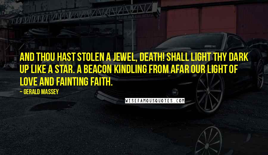 Gerald Massey Quotes: And thou hast stolen a jewel, Death! Shall light thy dark up like a Star. A Beacon kindling from afar Our light of love and fainting faith.