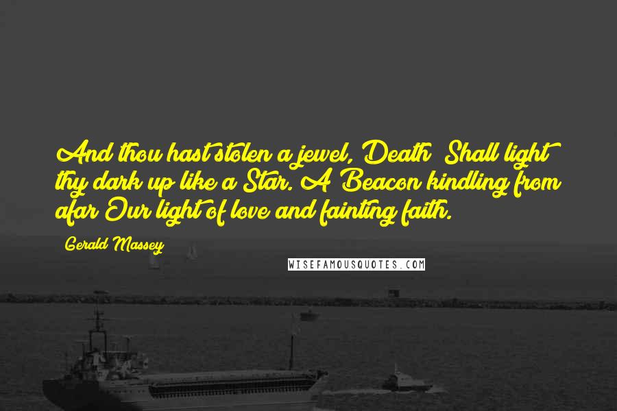 Gerald Massey Quotes: And thou hast stolen a jewel, Death! Shall light thy dark up like a Star. A Beacon kindling from afar Our light of love and fainting faith.