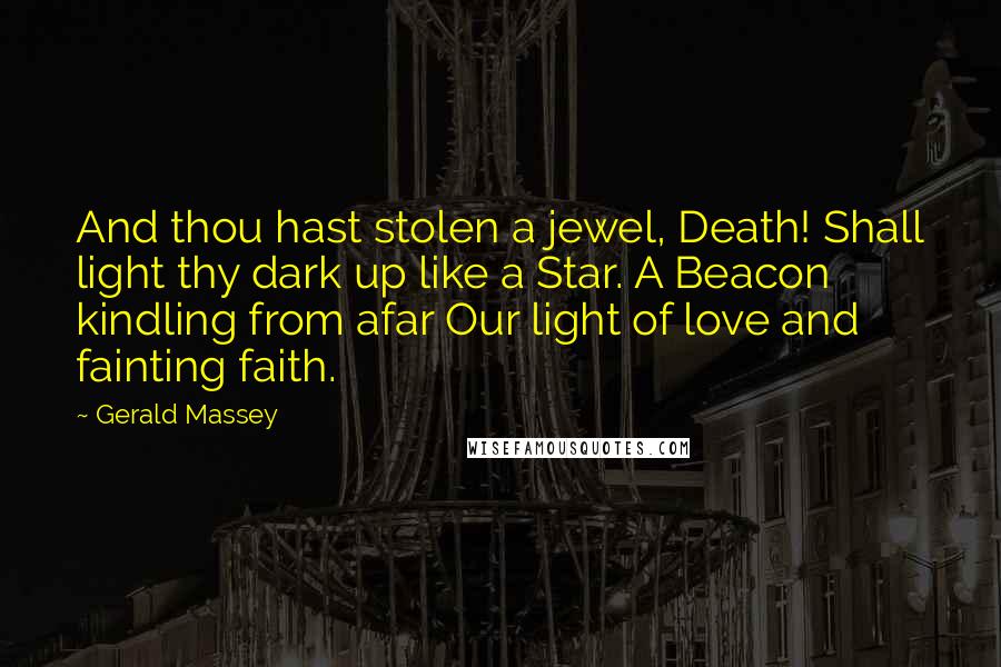 Gerald Massey Quotes: And thou hast stolen a jewel, Death! Shall light thy dark up like a Star. A Beacon kindling from afar Our light of love and fainting faith.