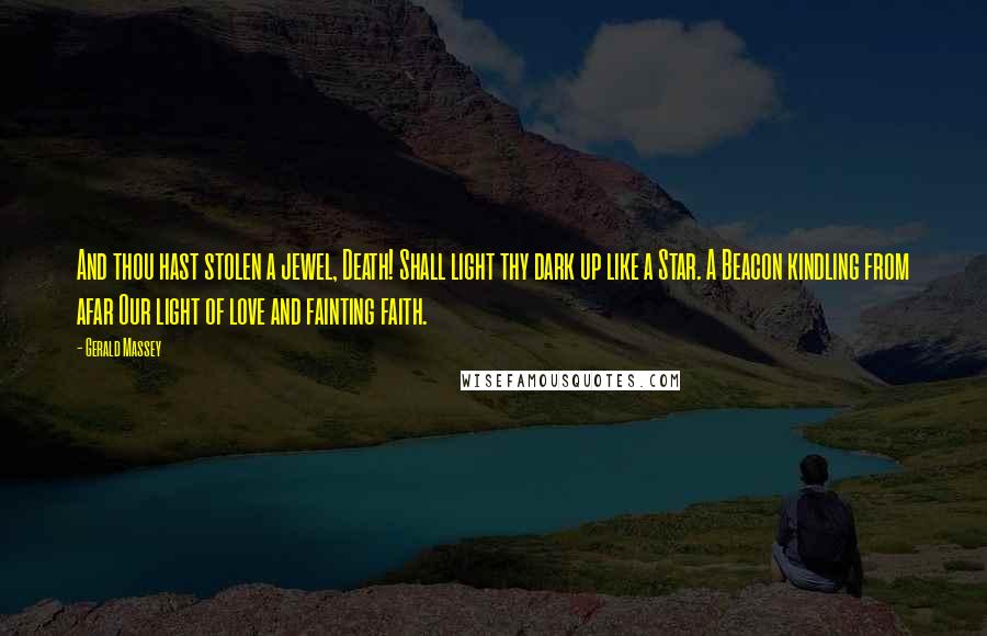 Gerald Massey Quotes: And thou hast stolen a jewel, Death! Shall light thy dark up like a Star. A Beacon kindling from afar Our light of love and fainting faith.