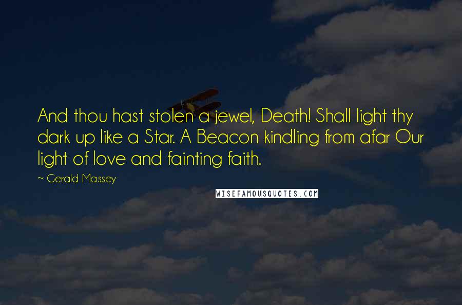 Gerald Massey Quotes: And thou hast stolen a jewel, Death! Shall light thy dark up like a Star. A Beacon kindling from afar Our light of love and fainting faith.