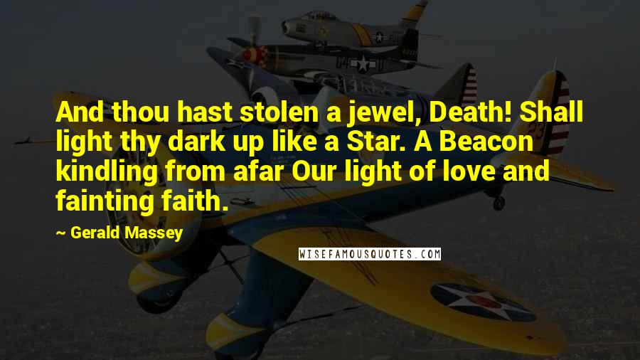 Gerald Massey Quotes: And thou hast stolen a jewel, Death! Shall light thy dark up like a Star. A Beacon kindling from afar Our light of love and fainting faith.