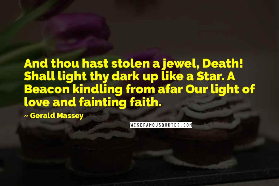 Gerald Massey Quotes: And thou hast stolen a jewel, Death! Shall light thy dark up like a Star. A Beacon kindling from afar Our light of love and fainting faith.