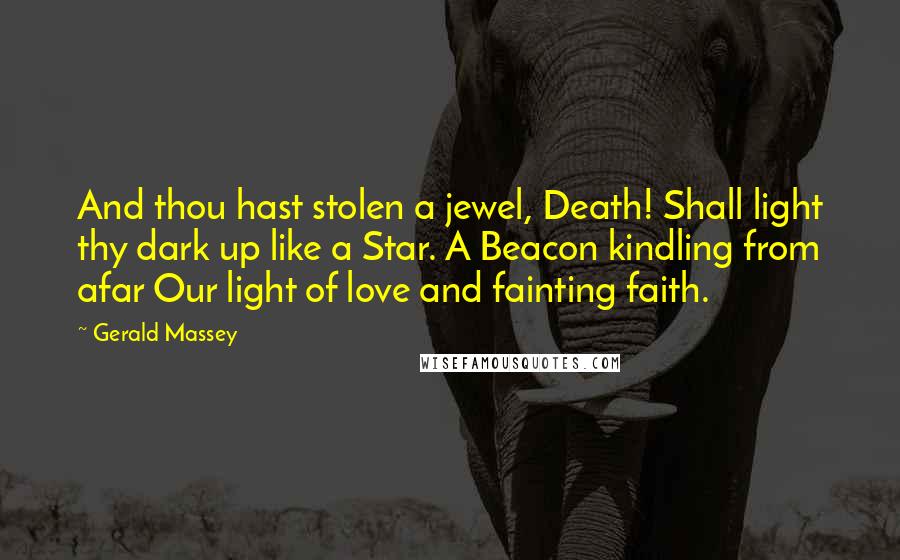 Gerald Massey Quotes: And thou hast stolen a jewel, Death! Shall light thy dark up like a Star. A Beacon kindling from afar Our light of love and fainting faith.