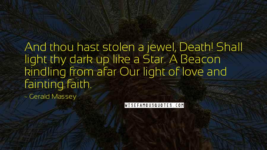 Gerald Massey Quotes: And thou hast stolen a jewel, Death! Shall light thy dark up like a Star. A Beacon kindling from afar Our light of love and fainting faith.