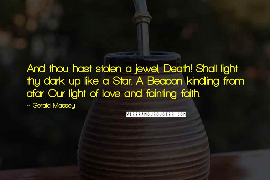 Gerald Massey Quotes: And thou hast stolen a jewel, Death! Shall light thy dark up like a Star. A Beacon kindling from afar Our light of love and fainting faith.