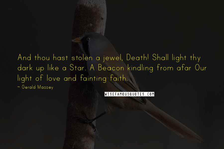 Gerald Massey Quotes: And thou hast stolen a jewel, Death! Shall light thy dark up like a Star. A Beacon kindling from afar Our light of love and fainting faith.