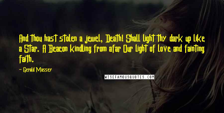 Gerald Massey Quotes: And thou hast stolen a jewel, Death! Shall light thy dark up like a Star. A Beacon kindling from afar Our light of love and fainting faith.