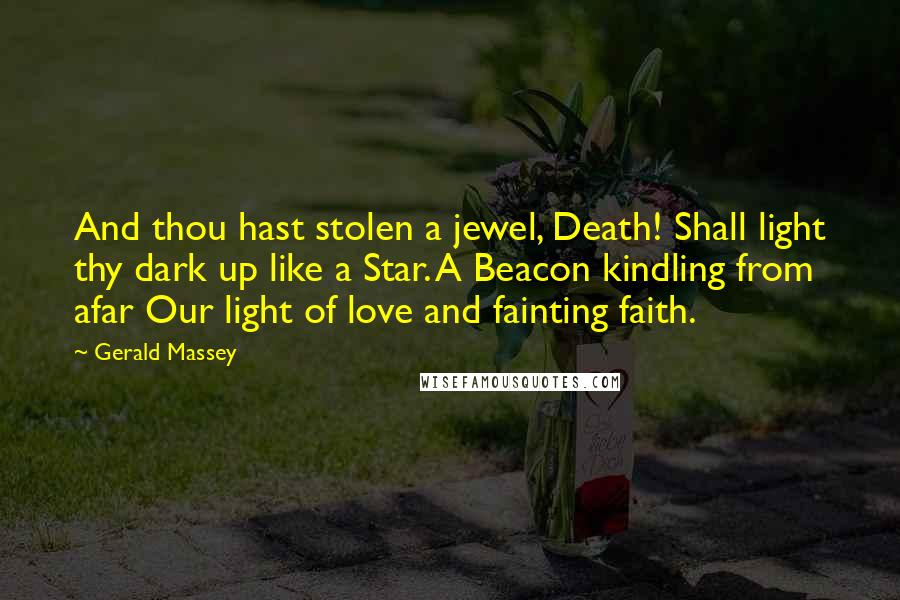 Gerald Massey Quotes: And thou hast stolen a jewel, Death! Shall light thy dark up like a Star. A Beacon kindling from afar Our light of love and fainting faith.