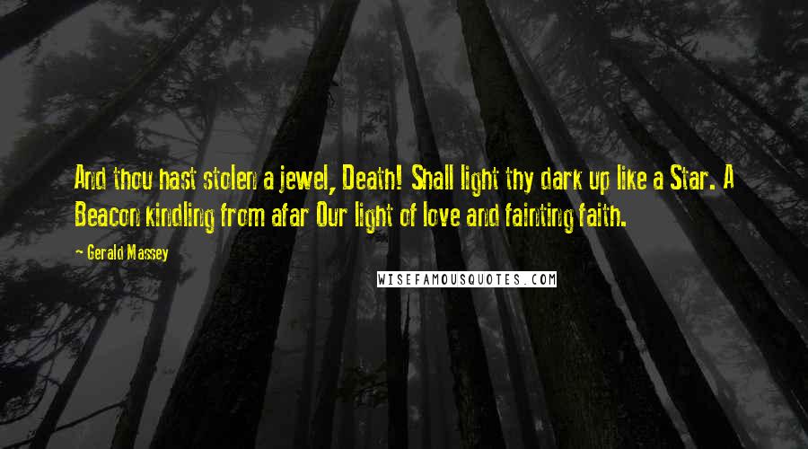 Gerald Massey Quotes: And thou hast stolen a jewel, Death! Shall light thy dark up like a Star. A Beacon kindling from afar Our light of love and fainting faith.