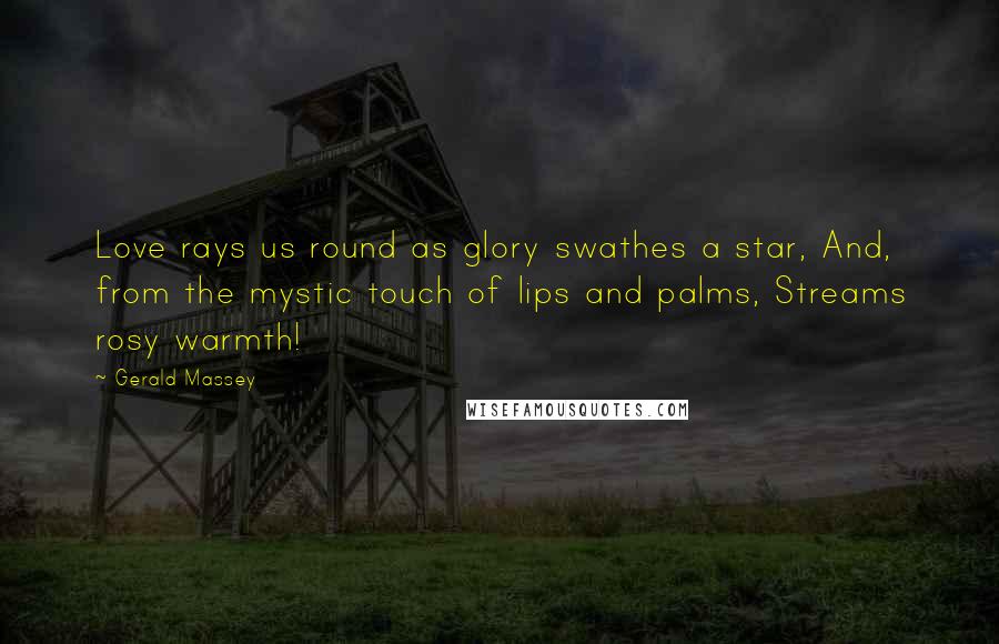 Gerald Massey Quotes: Love rays us round as glory swathes a star, And, from the mystic touch of lips and palms, Streams rosy warmth!