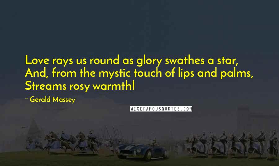 Gerald Massey Quotes: Love rays us round as glory swathes a star, And, from the mystic touch of lips and palms, Streams rosy warmth!