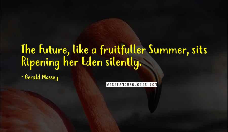 Gerald Massey Quotes: The Future, like a fruitfuller Summer, sits Ripening her Eden silently.