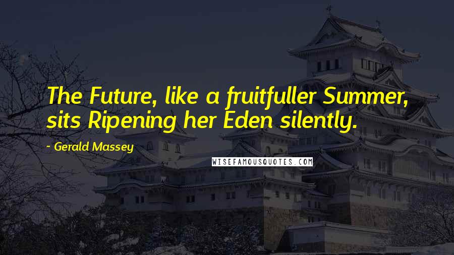 Gerald Massey Quotes: The Future, like a fruitfuller Summer, sits Ripening her Eden silently.