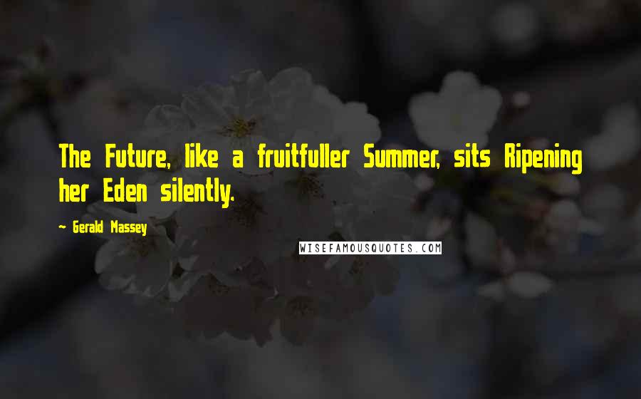 Gerald Massey Quotes: The Future, like a fruitfuller Summer, sits Ripening her Eden silently.