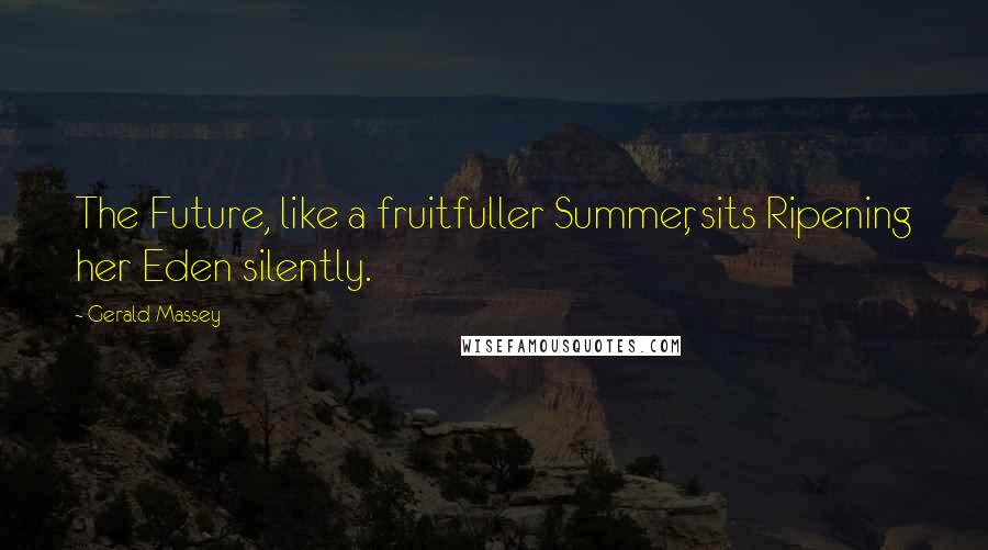 Gerald Massey Quotes: The Future, like a fruitfuller Summer, sits Ripening her Eden silently.