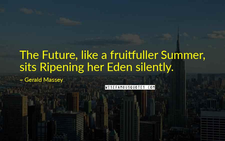 Gerald Massey Quotes: The Future, like a fruitfuller Summer, sits Ripening her Eden silently.