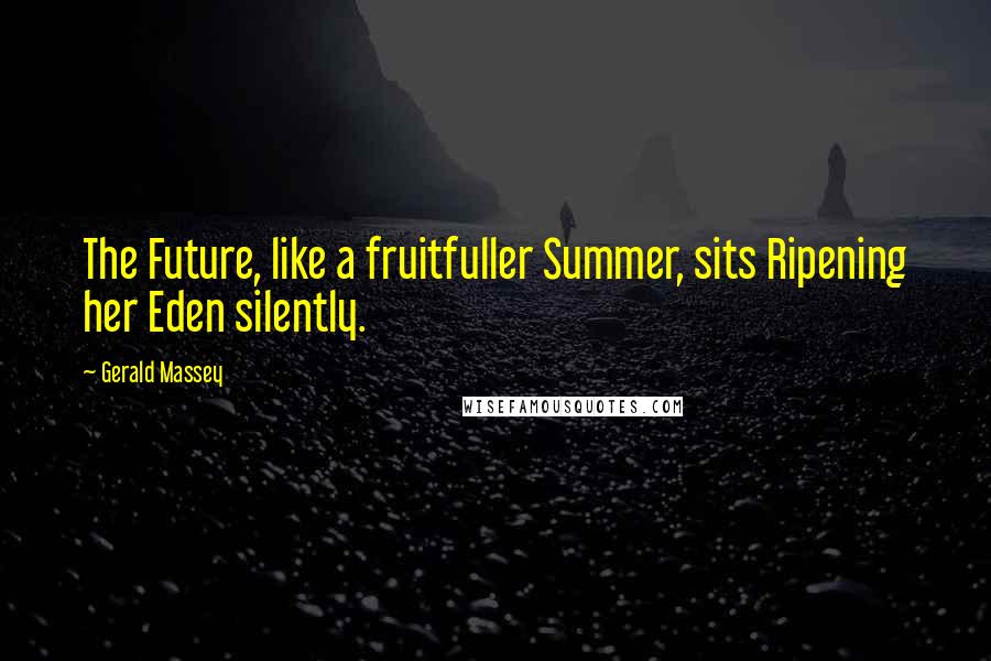 Gerald Massey Quotes: The Future, like a fruitfuller Summer, sits Ripening her Eden silently.