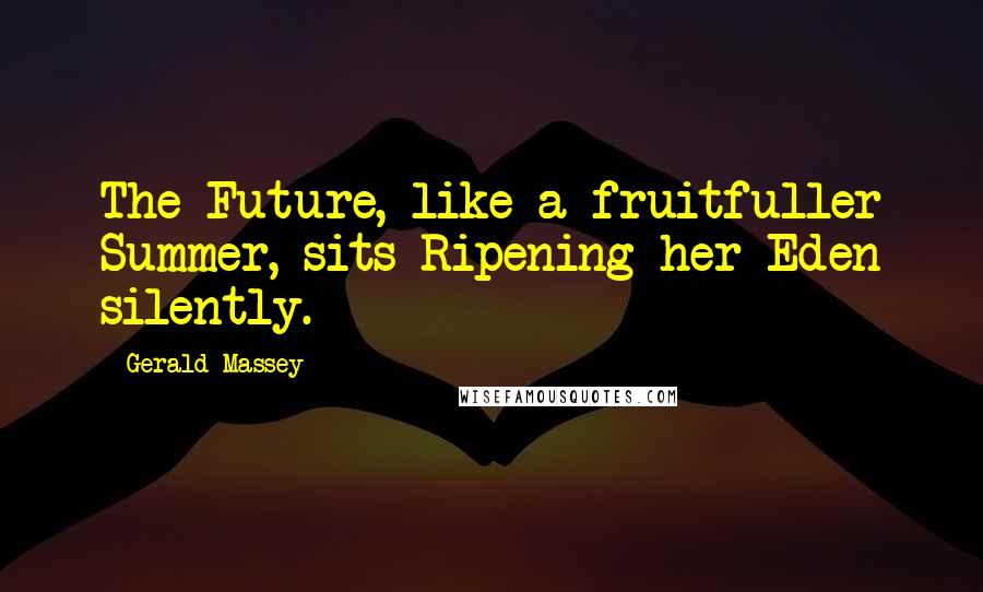 Gerald Massey Quotes: The Future, like a fruitfuller Summer, sits Ripening her Eden silently.