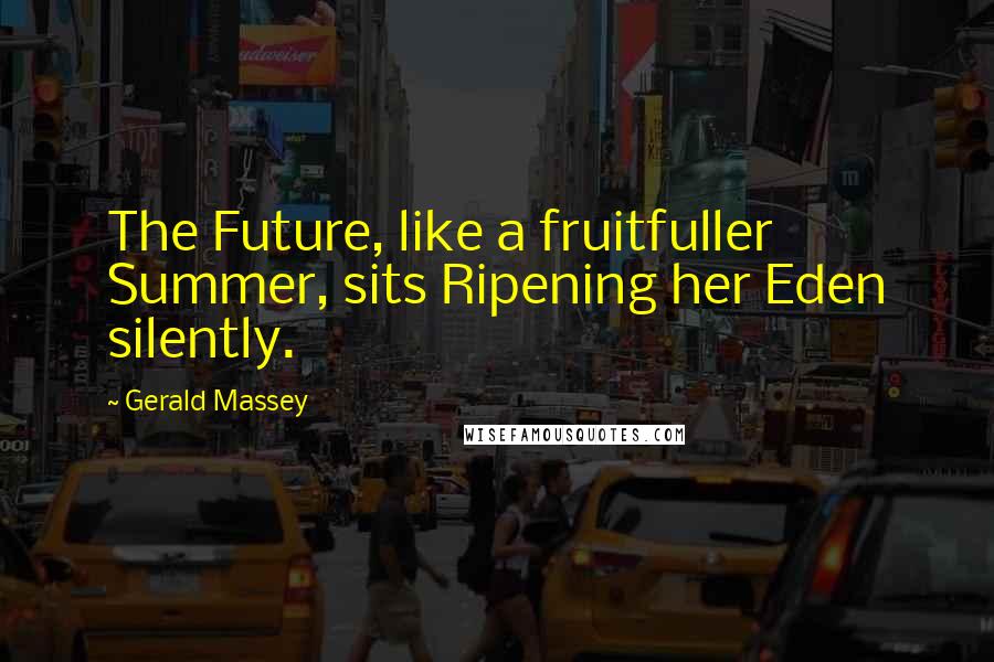 Gerald Massey Quotes: The Future, like a fruitfuller Summer, sits Ripening her Eden silently.