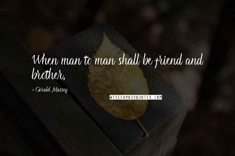 Gerald Massey Quotes: When man to man shall be friend and brother.
