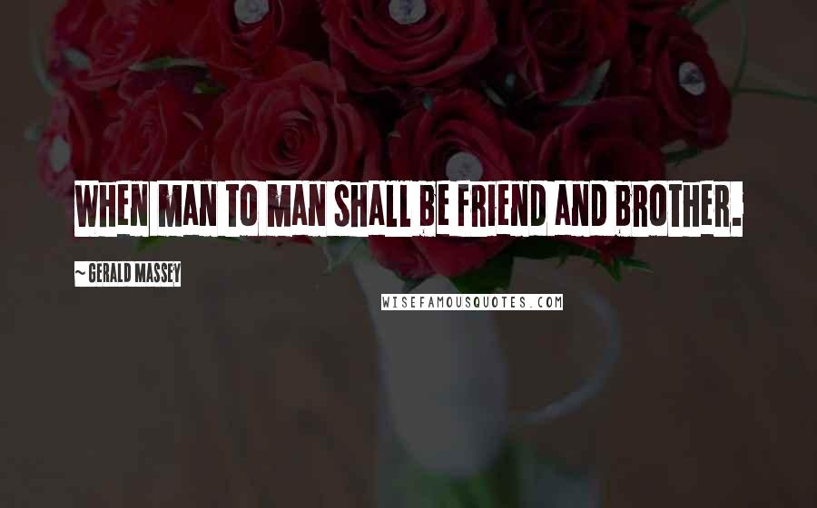 Gerald Massey Quotes: When man to man shall be friend and brother.