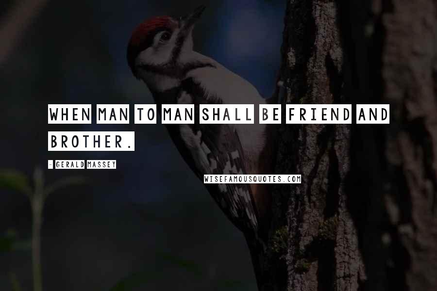 Gerald Massey Quotes: When man to man shall be friend and brother.