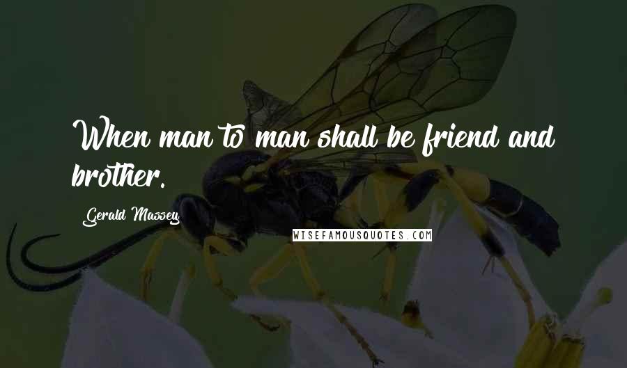 Gerald Massey Quotes: When man to man shall be friend and brother.