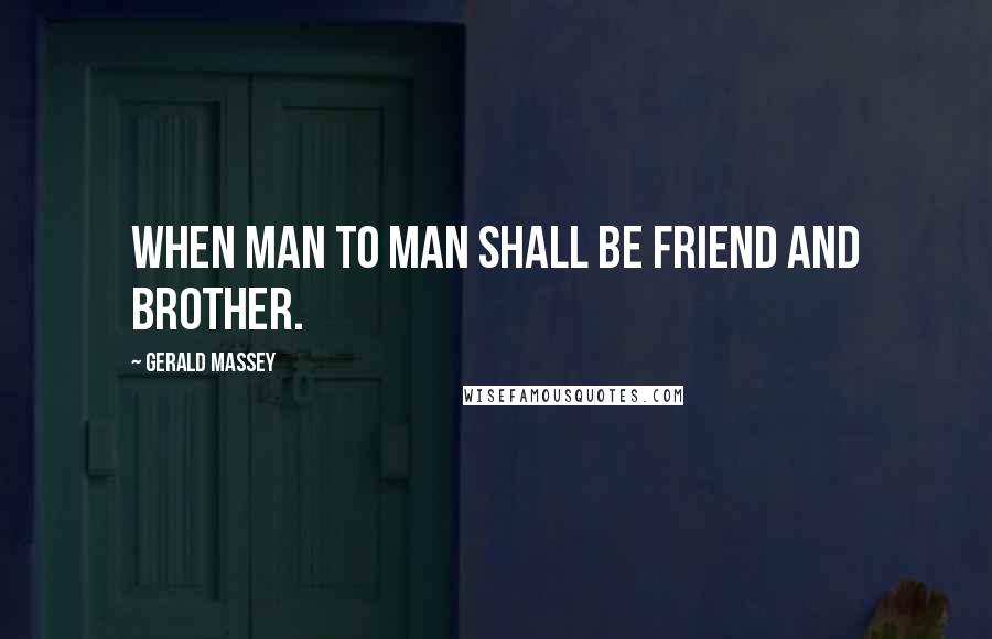 Gerald Massey Quotes: When man to man shall be friend and brother.