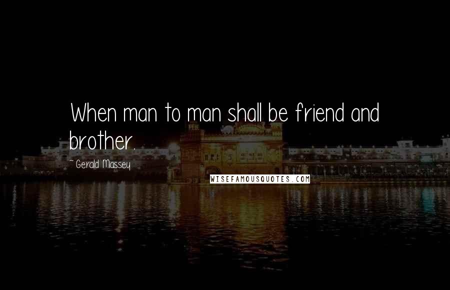 Gerald Massey Quotes: When man to man shall be friend and brother.