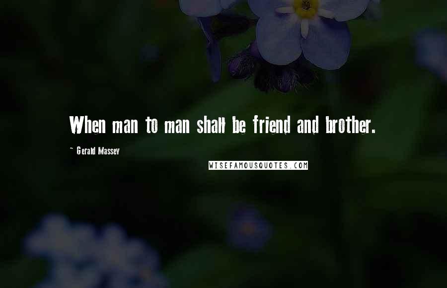 Gerald Massey Quotes: When man to man shall be friend and brother.