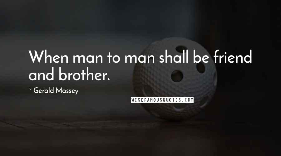 Gerald Massey Quotes: When man to man shall be friend and brother.