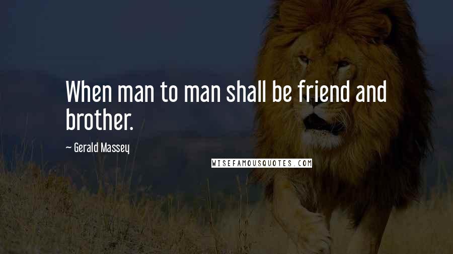 Gerald Massey Quotes: When man to man shall be friend and brother.