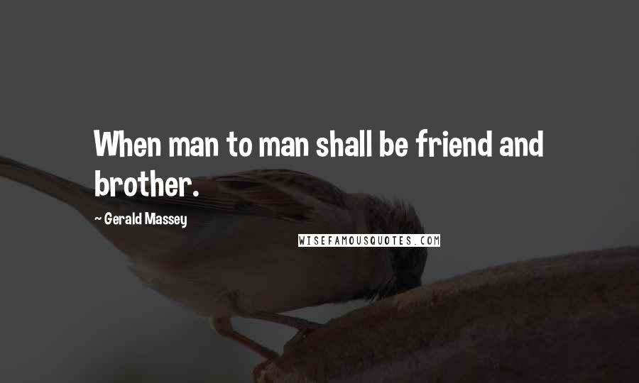 Gerald Massey Quotes: When man to man shall be friend and brother.